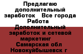 Предлагаю дополнительный заработок - Все города Работа » Дополнительный заработок и сетевой маркетинг   . Самарская обл.,Новокуйбышевск г.